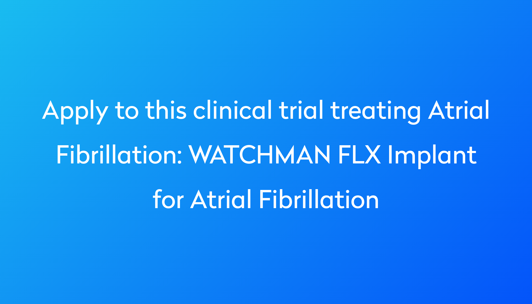 WATCHMAN FLX Implant For Atrial Fibrillation Clinical Trial 2023 | Power